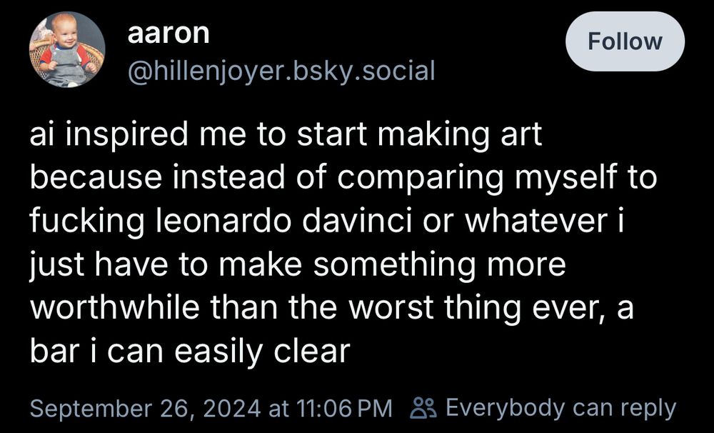 aaron
@hillenjoyer.bsky.social
ai inspired me to start making art because instead of comparing myself to fucking leonardo davinci or whatever i just have to make something more worthwhile than the worst thing ever, a bar i can easily clear
September 26, 2024 at 11:06 PM