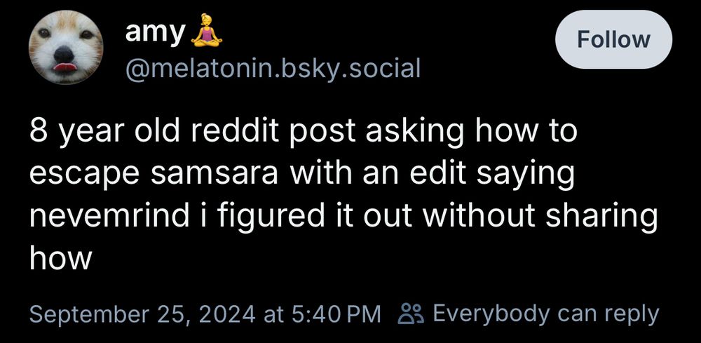 amy
@melatonin.bsky.social
8 year old reddit post asking how to escape samsara with an edit saying nevemind i figured it out without sharing how
September 25, 2024 at 5:40 PM