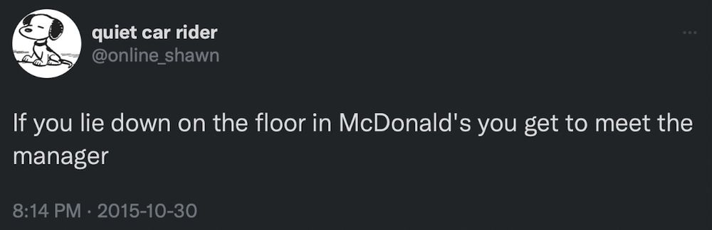quiet car rider @online_shawn
If you lie down on the floor in McDonald's you get to meet the manager
8:14 PM • 2015-10-30
