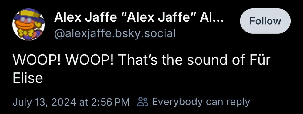 Alex Jaffe "Alex Jaffe" Al...
@alexjaffe.bsky.social
WOOP! WOOP! That's the sound of Für Elise
July 13, 2024 at 2:56 PM