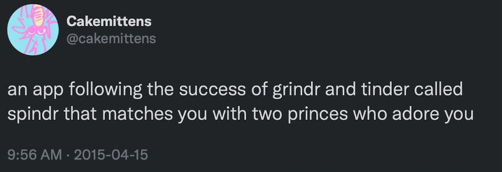 Cakemittens @cakemittens an app following the success of grindr and tinder called spindr that matches you with two princes who adore you 9:56 AM • 2015-04-15