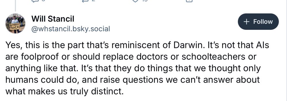 Bluesky post by Will Stancil. It reads "Yes, this is the part that's reminiscent of Darwin. It's not that Als are foolproof or should replace doctors or schoolteachers or anything like that. It's that they do things that we thought only humans could do, and raise questions we can't answer about what makes us truly distinct".