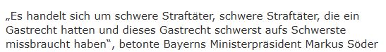 Bayerische Staatszeitung: "„Es handelt sich um schwere Straftäter, schwere Straftäter, die ein Gastrecht hatten und dieses Gastrecht schwerst aufs Schwerste missbraucht haben“, betonte Bayerns Ministerpräsident Markus Söder "