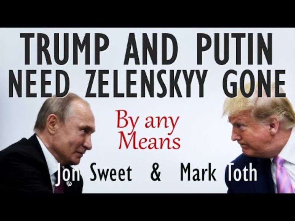 Jon Sweet and Mark Toth - For Reasons that Partially Align, Trump & Putin Need Zelenskyy to be gone.