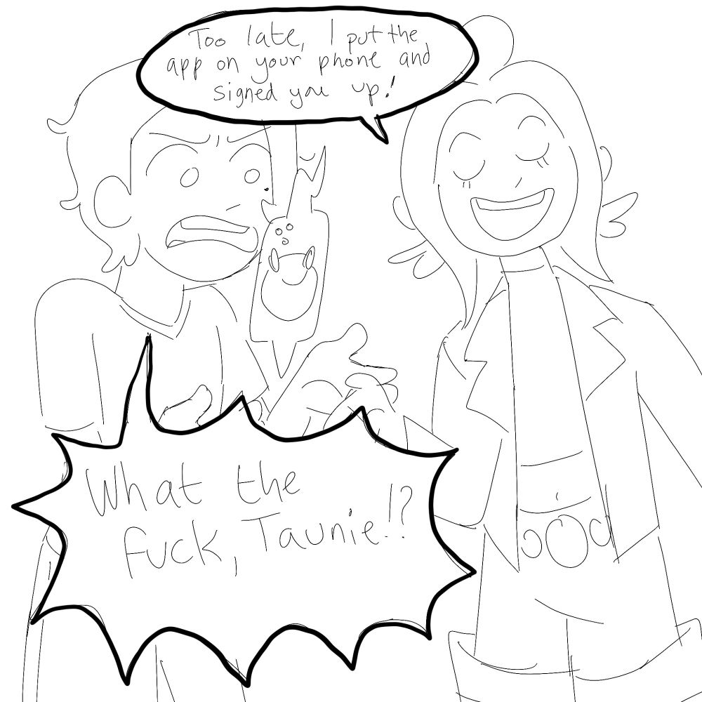 A drawing of Taunie and the player character from Pokemon Legends Z-A. Taunie looks self-satisfied as she tells the player, "Too late, I put the app on your phone and signed you up!" The player looks at his rotom phone, upset, and yells, "What the fuck, Taunie!?"