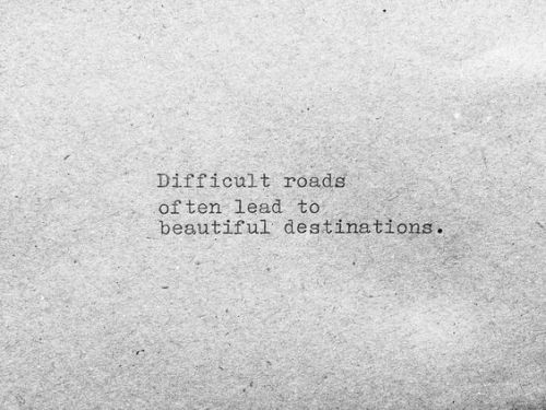 difficult roads often lead to beautiful destinations