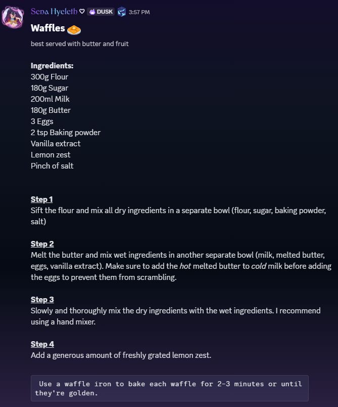 Waffles
Best served with butter and fruit

Ingredients:
300g Flour 
180g Sugar 
200ml Milk
180g Butter
3 Eggs
2 tsp Baking powder
Vanilla extract
Lemon zest 
Pinch of salt


Step 1
Sift the flour and mix all dry ingredients in a separate bowl (flour, sugar, baking powder, salt)

Step 2
Melt the butter and mix wet ingredients in another separate bowl (milk, melted butter, eggs, vanilla extract). Make sure to add the *hot* melted butter to *cold* milk before adding the eggs to prevent them from scrambling.

Step 3
Slowly and thoroughly mix the dry ingredients with the wet ingredients. I recommend using a hand mixer. 

Step 4
Add a generous amount of freshly grated lemon zest.

Use a waffle iron to bake each waffle for 2-3 minutes or until they're golden.