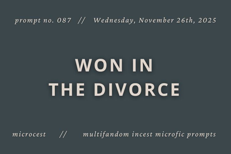 blue background with white text that reads “Microcest prompt no. 087, Wednesday, November 26th, 2025 - WON IN THE DIVORCE. Microcest: multifandom shipcest microfic prompts.”