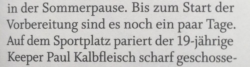 Ausschnitt eines Artikels 11FREUNDE: “Bis zum Start der Vorbereitung sind es noch ein paar Tage. Auf dem Sportplatz pariert der 19-jährige Keeper Paul Kalbfleisch scharf Geschosse…”
