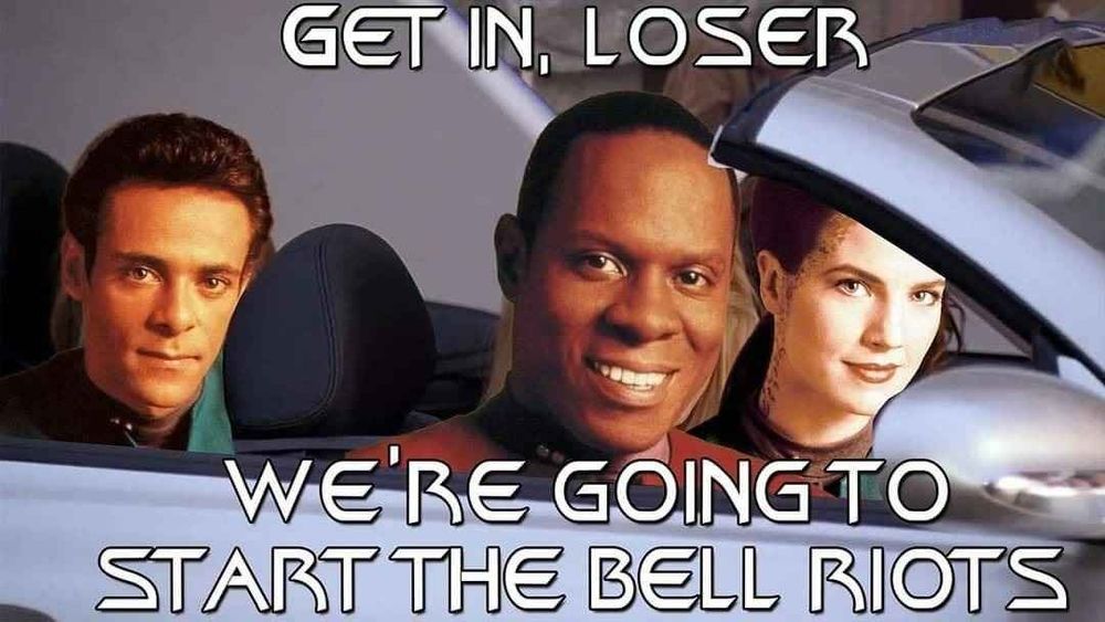 Lt. Dr. Julian Bashir, Lt. Jadzia Dax, and Capt. Benjamin Sisko in a car. Dax is driving, unless you live on the moist meme monarchy island where they drive on the wrong side of the road, in which case Sisko is about to get a case of road rage because of the terrible London drivers. 

Top caption in the Star Trek font says: GET IN, LOSER

Bottom caption in the Star Trek font says: WE'RE GOING TO START THE BELL RIOTS