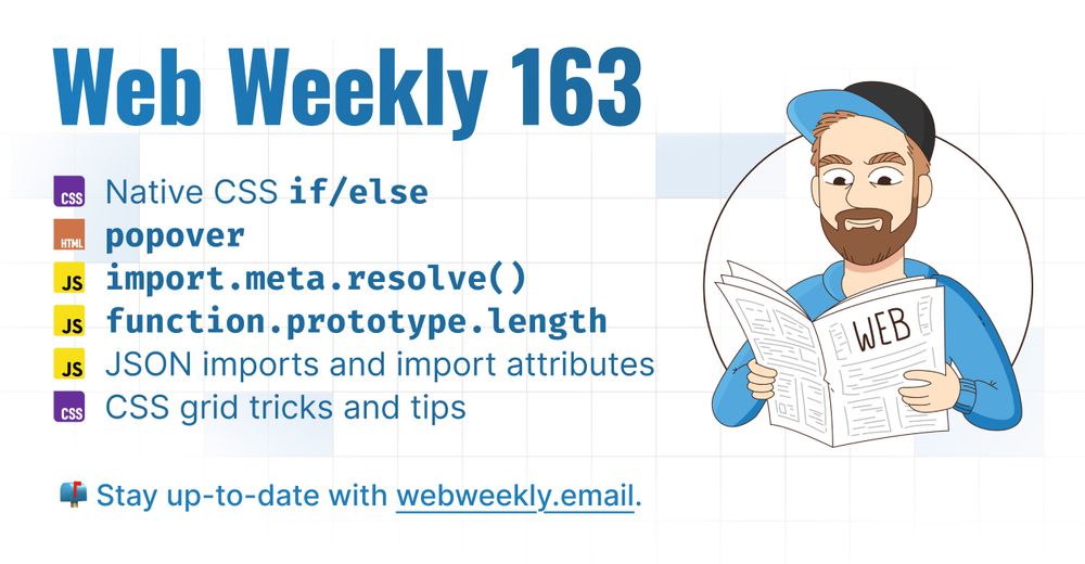 Web Weekly 163

- Native CSS if/else
- popover
- import.meta.resolve()
- function prototype.length
- JSON imports and import attributes
- CSS grid tricks and tips