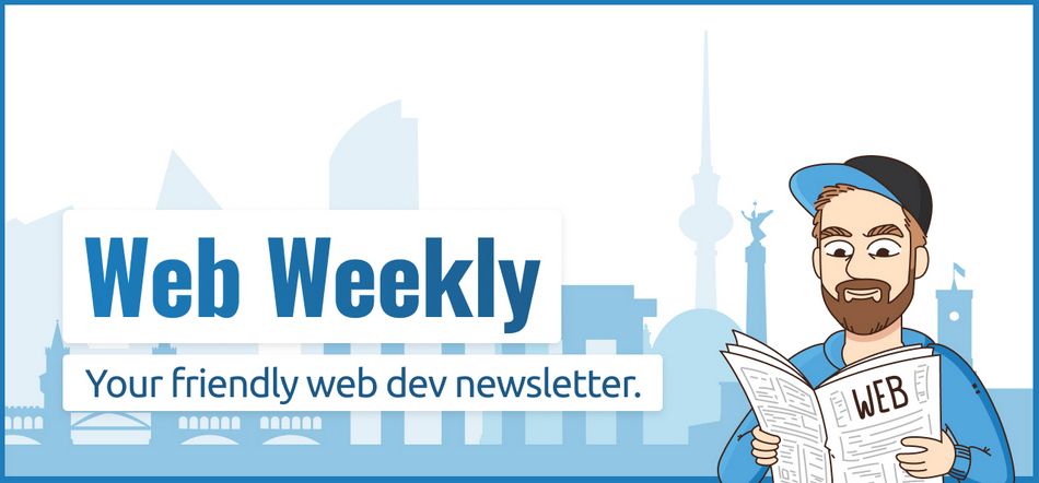 Web Weekly — your friendly web dev newsletter.