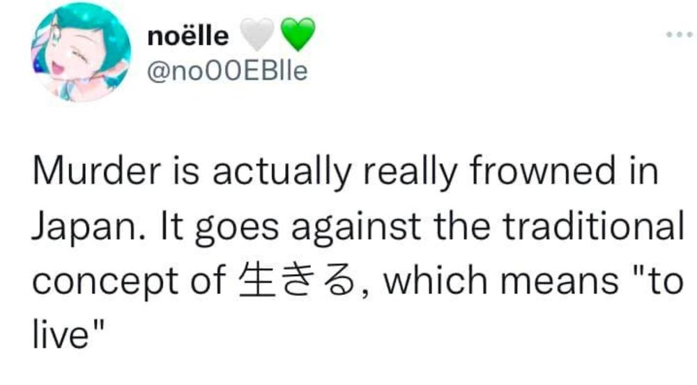 Tweet from
@noOOEBIle stating:

"Murder is actually really frowned in
Japan. It goes against the traditional
concept of [Japanese characters] which means "to live.'"

