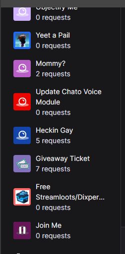 Objectify me - 0 requests
Yeet a pail - unknown requests because it auto accepts
Mommy (good girl/boy) - 2 requests
Update Chato Voice Module - 0 requests
Heckin Gay (turns me rainbows) - 5 requests
Giveaway ticket - 7 requests
Free Streamloots/dixper pack (a 3 USD value) - 0 requests
Join me - 0 requests