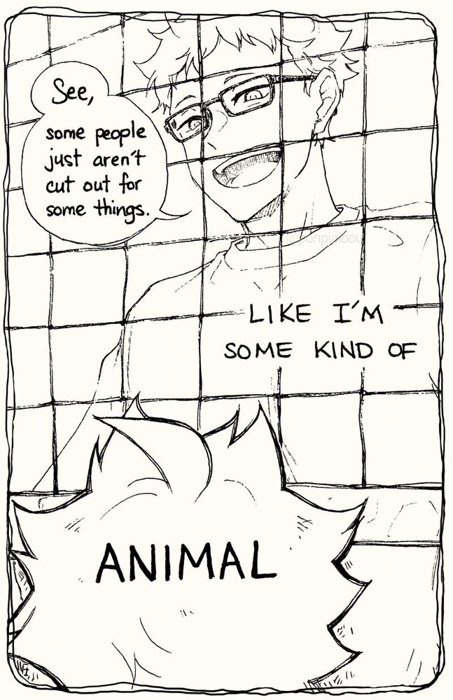 [Tsuki on the other side of a volleyball net "See, some people just aren't cut out for some things."]

LIKE I'M SOME KIND OF
ANIMAL [text on the back if Hinata's head]