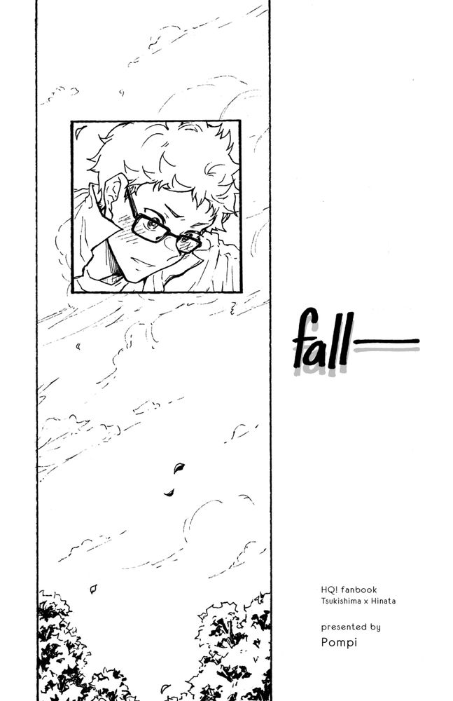 Title: fall—
Tsukishima's face looking down in a square panel that overlaps a vertical panel background of sky and trees with a few leaves blowing in the wind
HQ! fanbook
Tsukishima x Hinata
presented by Pompi