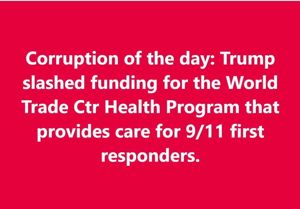 Corruption of the day: Trump slashed funding for the World Trade Ctr Health Program that provides care for 9/11 first responders.
