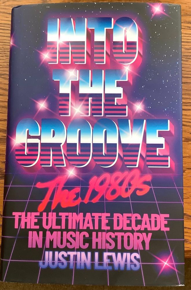Front cover of INTO THE GROOVE: THE 1980S: The Ultimate Decade in Music History by Justin Lewis (me)