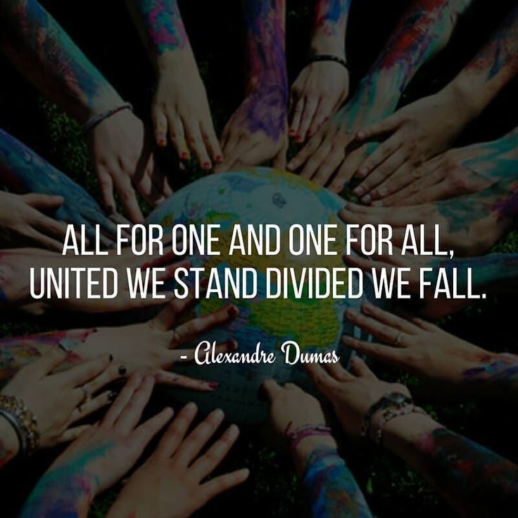 ALL FOR ONE AND ONE FOR ALL, UNITED WE STAND DIVIDED WE FALL. - Alexandre Dumas