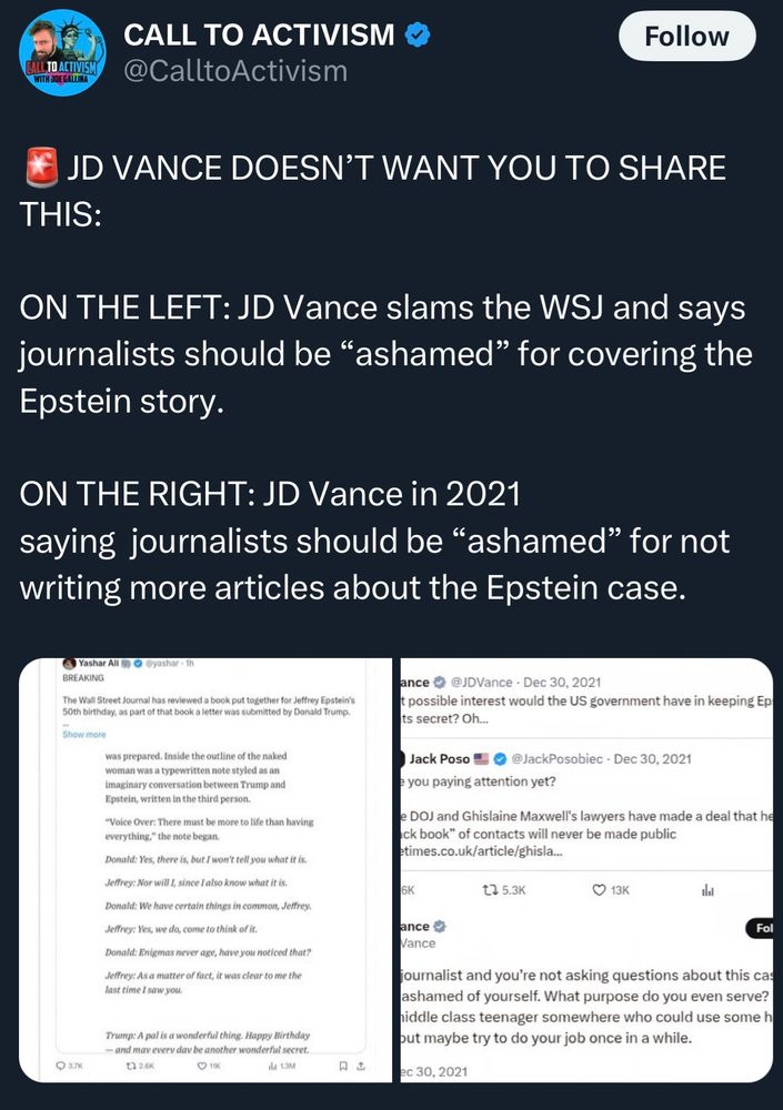 CALL TO ACTIVISM
@CalltoActivism

JD VANCE DOESN'T WANT YOU TO SHARE THIS:
ON THE LEFT: JD Vance slams the WSJ and says journalists should be "ashamed" for covering the Epstein story.
ON THE RIGHT: JD Vance in 2021 saying journalists should be "ashamed" for not writing more articles about the Epstein case.
