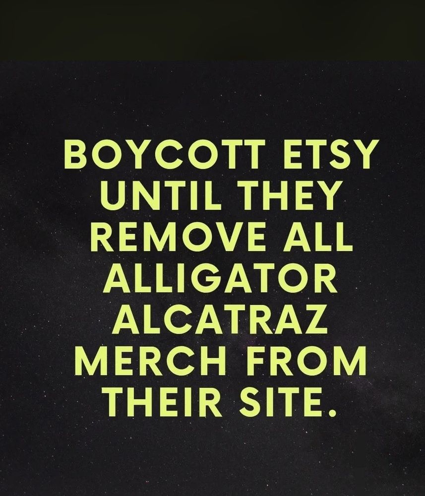 BOYCOTT ETSY
UNTIL THEY REMOVE ALL ALLIGATOR
ALCATRAZ
MERCH FROM THEIR SITE.