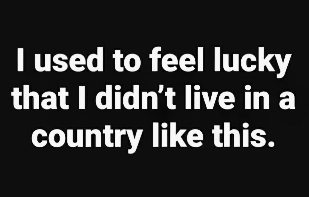 I used to feel lucky that I didn't live in a country like this.