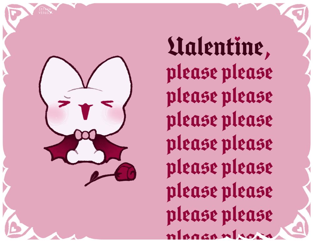 A card for somebody you would like to try rizzing up. Next to the words " Valentine, please please please please please please please please please please please please please please please please..." Is an illustration of a bloodling begging very loudly. They have on a handsome bowtie and have brought a rose.