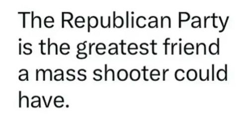 The Republican Party is the greatest friend a mass shooter could have.