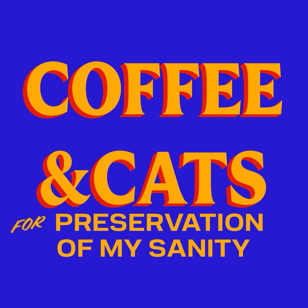 COFFEE
& CATS
FOR PRESERVATION OF MY SANITY 