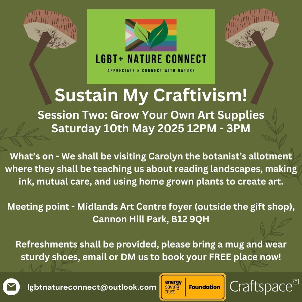 Our second free craftivism workshop in the Sustain My Craftivism! series is ready to rumble! 

Join us at Carolyn the botanist's allotment where they shall be teaching us about reading landscapes, making ink, mutual care, and using homegrown plants to create art.

When: Saturday 10th May 2025 12PM to 3PM 

Meeting point - Midlands Art Centre (foyer by the gift shop), Cannon Hill Park, B12 9QH.

Bring a mug for tea and wear some sturdy shoes.

Refreshments shall be provided, email or DM us to book your FREE place now!

#lgbtnatureconnect #lgbtbirmingham #lgbtcommunity
#lgbtactivism #lgbtqia #lgbtecotherapy #lgbtnature #craftivism #lgbtcrafts #lesbianhikers #CraftSpace