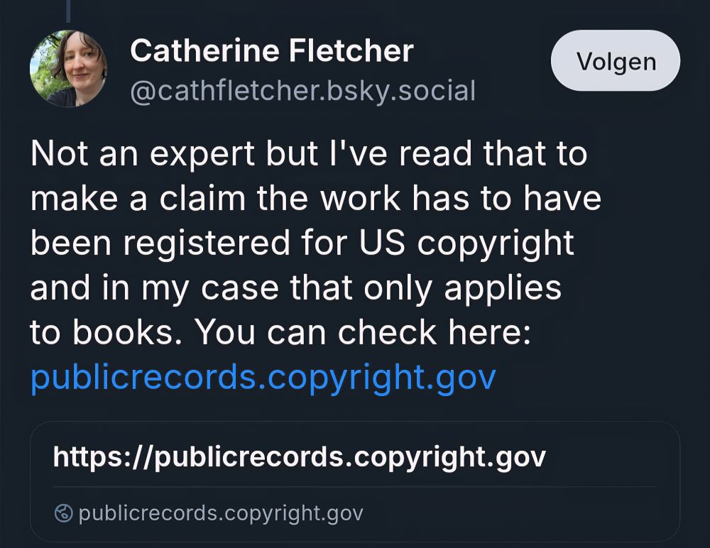 Screenshot of a post by Catherine Fletcher (@cathfletcher.bsky.social): Not an expert but I've read that to make a claim the work has to have been registered for US copyright and in my case that only applies to books. You can check here: https://publicrecords.copyright.gov