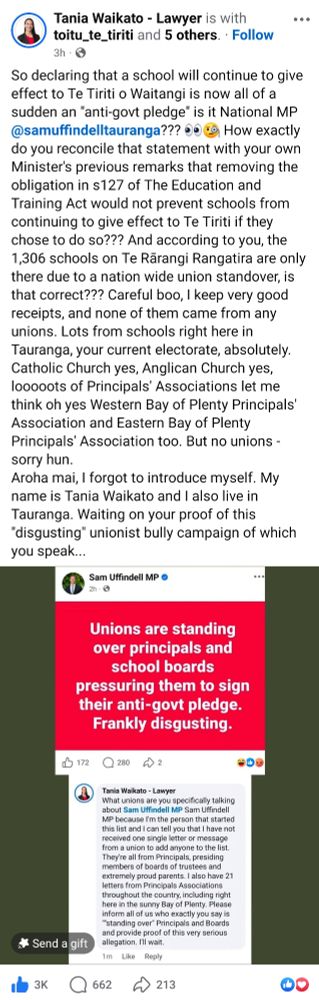 Tania Waikato's response to Sam Uffindel's claim regarding unions leaning over schools:

So declaring that a school will continue to give effect to Te Tiriti o Waitangi is now all of a sudden an "anti-govt pledge" is it National MP @samuffindelltauranga??? 👀🧐 How exactly do you reconcile that statement with your own Minister's previous remarks that removing the obligation in s127 of The Education and Training Act would not prevent schools from continuing to give effect to Te Tiriti if they chose to do so??? And according to you, the 1,306 schools on Te Rārangi Rangatira are only there due to a nation wide union standover, is that correct??? Careful boo, I keep very good receipts, and none of them came from any unions. Lots from schools right here in Tauranga, your current electorate, absolutely. Catholic Church yes, Anglican Church yes, looooots of Principals' Associations let me think oh yes Western Bay of Plenty Principals' Association and Eastern Bay of Plenty Principals' Association too. But no unions - sorry hun.
Aroha mai, I forgot to introduce myself. My name is Tania Waikato and I also live in Tauranga. Waiting on your proof of this "disgusting" unionist bully campaign of which you speak...