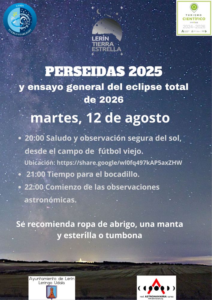 Un cartel con el texto de la información:
LERÍN TIERRA ESTRELLA: PERSEIDAS 2025 y ensayo general del eclipse total de 2026
martes, 12 de agosto
20:00 Saludo y observacién segura del sol, desde el campo de fiitbol viejo. 
Ubicacién: https://share.google/wl0fq497kAP5axZHW 
21:00 Tiempo para el bocadillo. 
22:00.Comienzo de las observaciones astronómicas. 
Se recomienda ropa de abrigo, una manta y esterilla o tumbona
Ayuntamiento de Lerin
Leringo Udala
ik red ASTRONAVARRA sires
