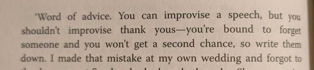 Text which reads:

'Word of advice. You can improvise a speech, but you shouldn't improvise thank yous-you're bound to forget someone and you won't get a second chance, so write them down. I made that mistake at my own wedding and forgot to