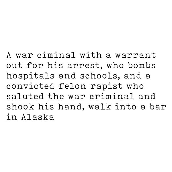 Image: A war criminal with a warrant out for his arrest, who bombs hospitals and schools, and a convicted felon rapist who saluted the war criminal and shook his hand, walk into a bar in Alaska