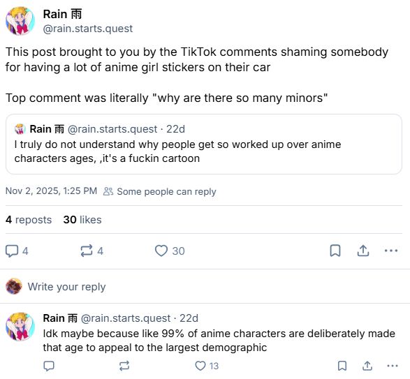 Screenshot of two posts saying the following:

This post brought to you by the TikTok comments shaming somebody for having a lot of anime girl stickers on their car

Top comment was literally "Why are there so many minors?"

IDK maybe because like 99% of anime characters are deliberately made that age to appeal to the largest demographic?