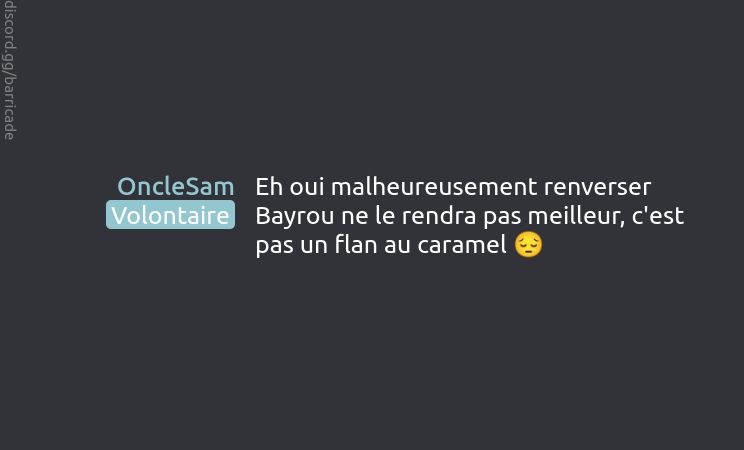 OncleSam (Volontaire) dit :
Eh oui malheureusement renverser Bayrou ne le rendra pas meilleur, c'est pas un flan au caramel 😔

