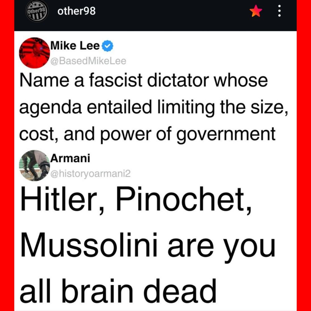 Other98

Mike Lee
Name a fascist dictator whose agenda entailed limiting the size, cost, and power of government 

Armani
Hitler, Pinochet, 
Mussolini are you 
all brain dead 
