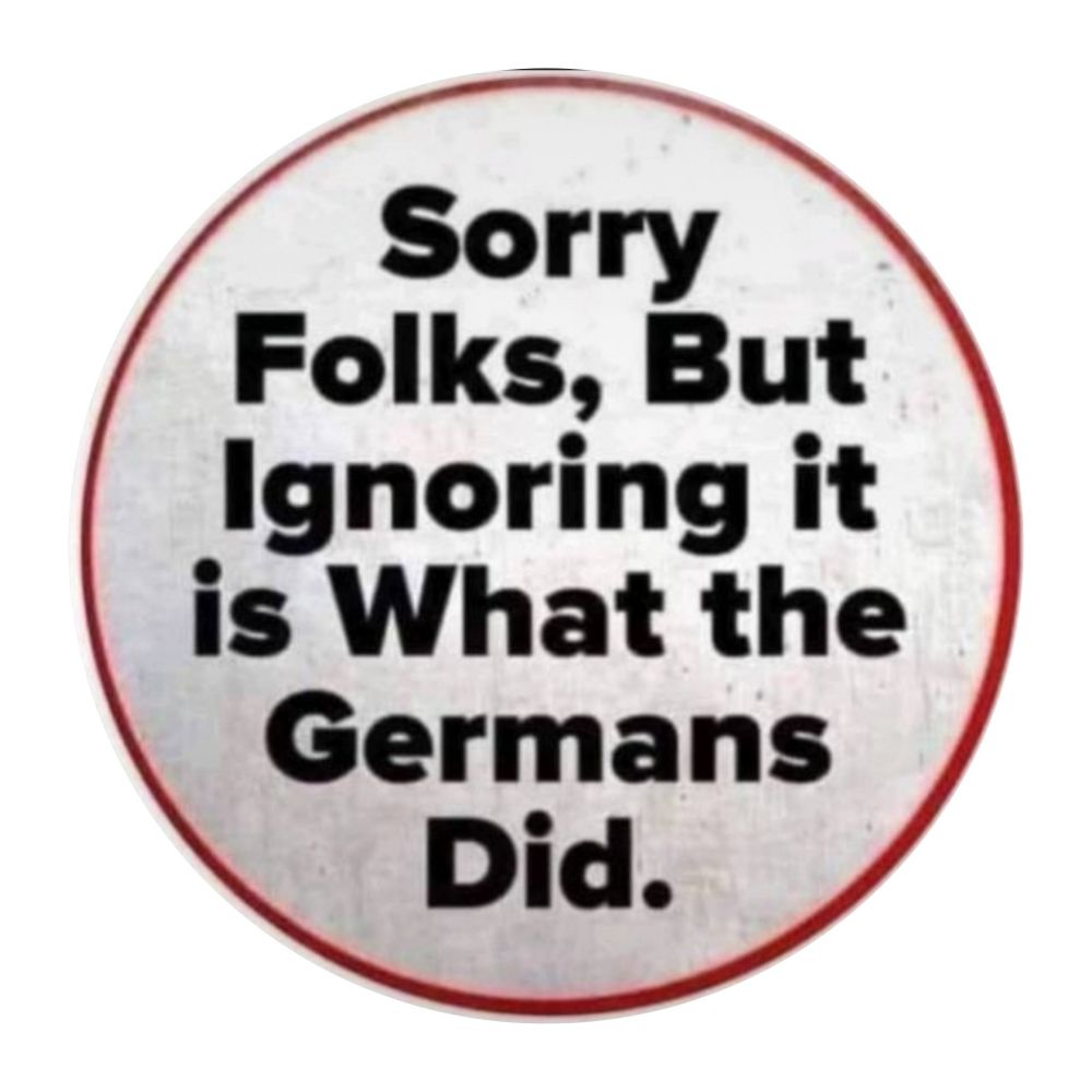 Sorry Folks, But Ignoring it is What the Germans Did. 

