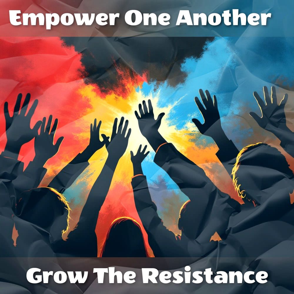 Empower One another, grow the resistance. 