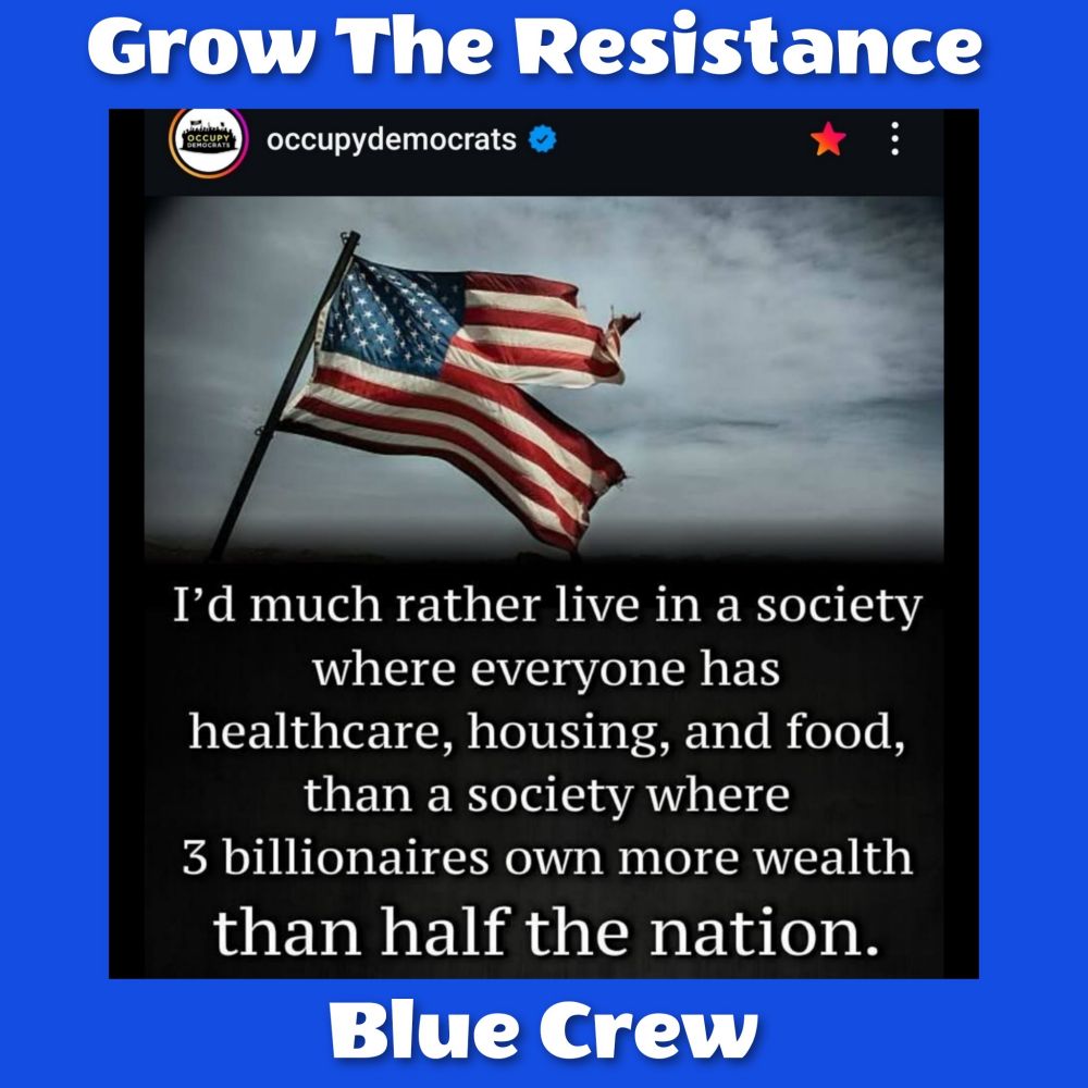 Grow The Resistance 

Original meme by occupydemocrats  

I'd much rather live in a society where everyone has healthcare, housing, and food. than a society where 3 billionaires own more wealth than half the nation. 

Blue Crew 
