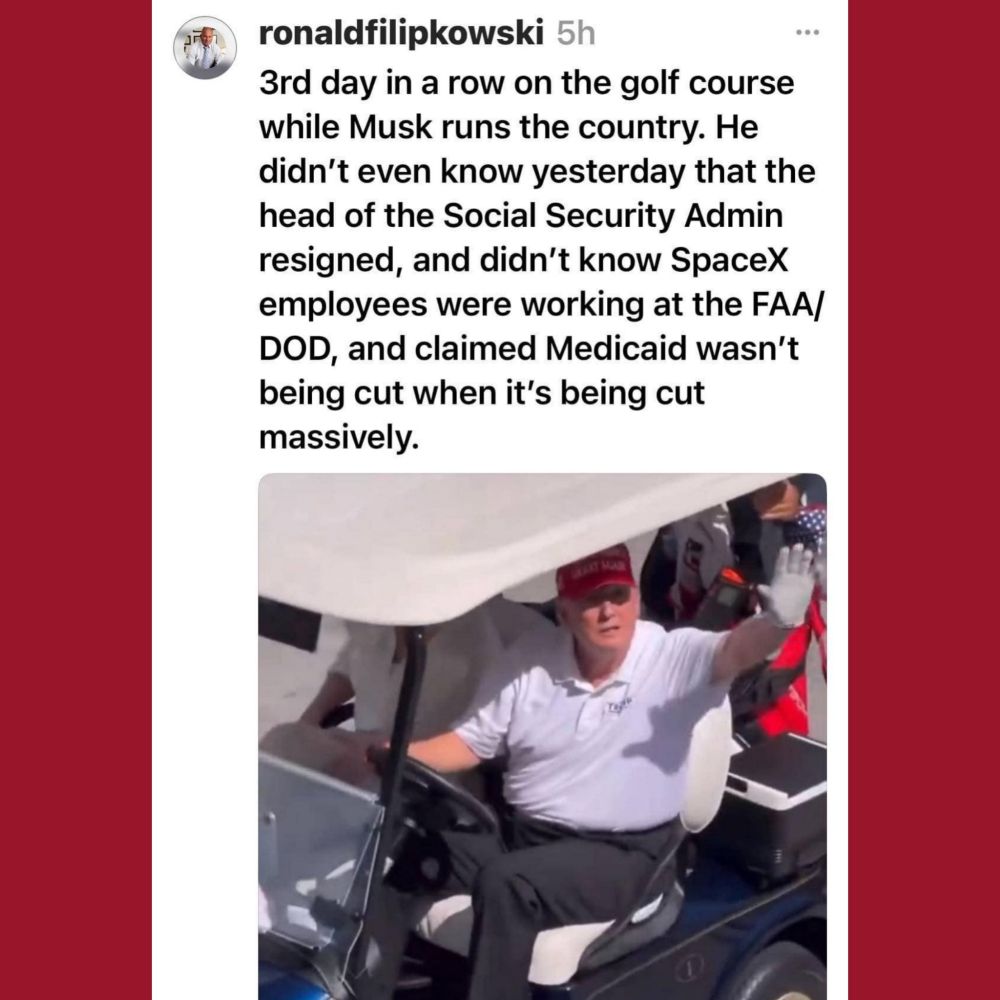 ronaldfilipkowski
3rd day in a row on the golf course while Musk runs the country. He didn't even know yesterday that the head of the Social Security Admin resigned, and didn't know SpaceX employees were working at the FAA/ DOD, and claimed Medicaid wasn't being cut when it's being cut massively. 