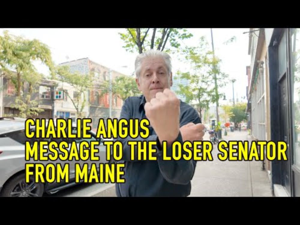 CHARLIE ANGUS: MESSAGE TO THE LOSER SENATOR FROM MAINE