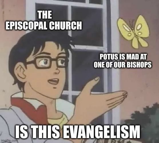 The "Is this a pigeon?" meme. Guy is labeled "The Episcopal Church," butterfly is labeled "POTUS is mad at one of our bishops," question is "Is this evangelism?" 