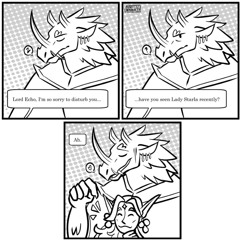 A 3 panel comic drawn in a simple black, grey and white style.
Panel 1: A large dragonborn man wearing a large cloak appears to be napping. A voice from off screen starts "Lord Echo, I'm so sorry to disturb you..."
Panel 2: Lord Echo perks up as the voice continues "...have you seen Lady Starla recently?"
Panel 3: Lord Echo points with an embarrassed smile as Lady Starla peaks her head out from within his cloak. The voice simply responds "Ah."