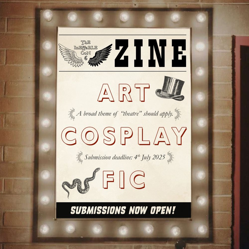 A vintage-style poster in a lit up marquee advertising the zine for The Ineffable Con. The black and white wing logo and the word "Zine" are at the top. Below in large red block letters are the words "Art," "Cosplay," and "Fic." The theatre theme and the deadline are also included. There are illustrations of top hat on the top right corner and a snake on the lower left corner. At the bottom of the poster white letters against a black rectangle say "Submissions Now Open!"