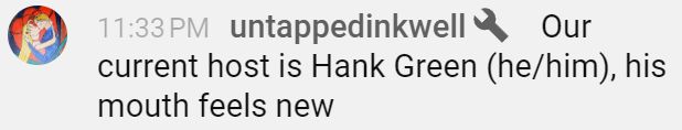 A message from untappedinkwell on YouTube that says "Our current host is Hank Green (he/him), his mouth feels new"