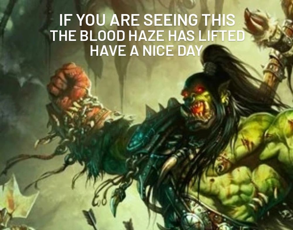 imagem mostrando grommash hellscream, orc do universo warcraft, abaixo do texto "if you are seeing this, the blood haze has lifted, have a nice day". ele é um humanoide enorme, verde e musculoso, com olhos que brilham vermelho. tem um cabelo preto grande num rabo de cavalo e duas tranças sobre os ombros e está com o punho direito serrado com o braço aberto. ele parece estar gritando.