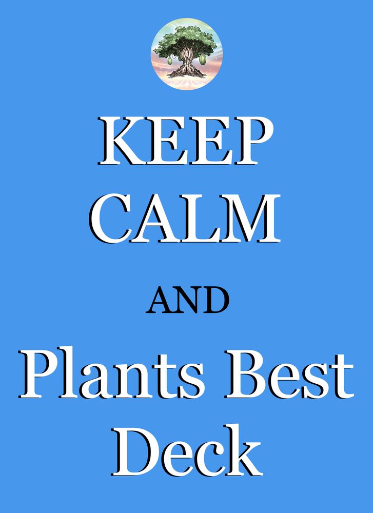 A graphic parodying the british "keep calm and carry on" poster.
This one says "Keep Calm and Plants Best Deck", in reference to the YuGiOh TCG. The crown at the top is replaced by the card art for Sunavalon Dryas.