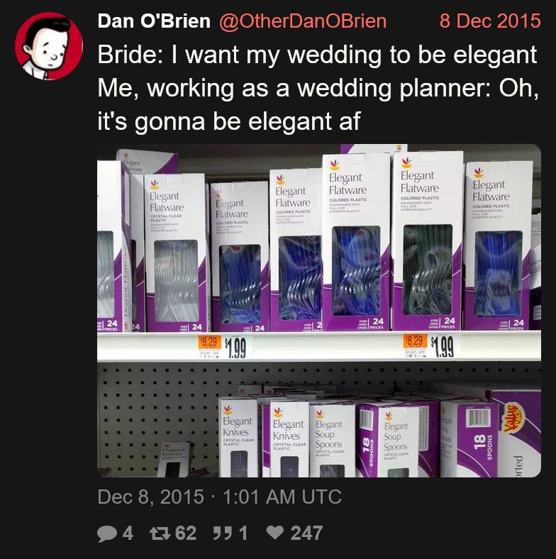 Tweet from Dan O'Brien (@OtherDanOBrien):

Bride: I want my wedding to be elegant
Me, working as a wedding planner: Oh, it's gonna be elegant af